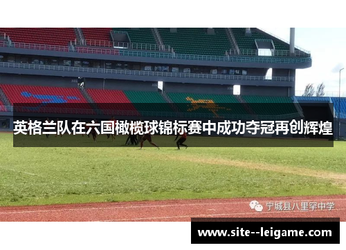 英格兰队在六国橄榄球锦标赛中成功夺冠再创辉煌 英格兰队在六国橄榄球锦标赛中成功夺冠再创辉煌