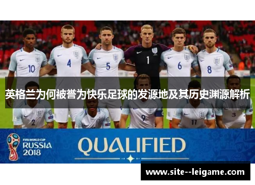 英格兰为何被誉为快乐足球的发源地及其历史渊源解析 英格兰为何被誉为快乐足球的发源地及其历史渊源解析