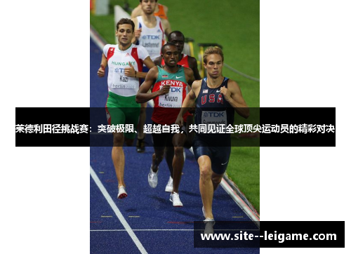 莱德利田径挑战赛：突破极限、超越自我，共同见证全球顶尖运动员的精彩对决