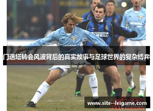 门迭塔转会风波背后的真实故事与足球世界的复杂博弈 门迭塔转会风波背后的真实故事与足球世界的复杂博弈