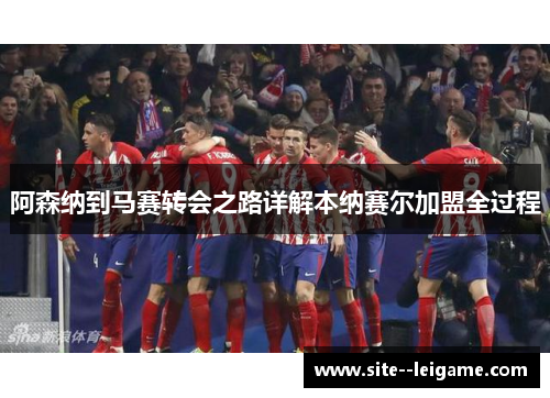 阿森纳到马赛转会之路详解本纳赛尔加盟全过程