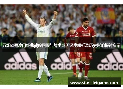 五场欧冠冷门经典战役回顾与战术成因深度解析及历史影响探讨启示