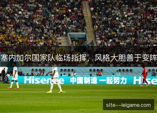 塞内加尔国家队临场指挥，风格大胆善于变阵
